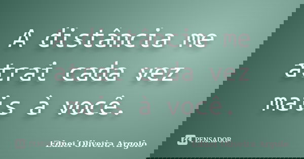 A distância me atrai cada vez mais à você.... Frase de Ednei oliveira argolo.