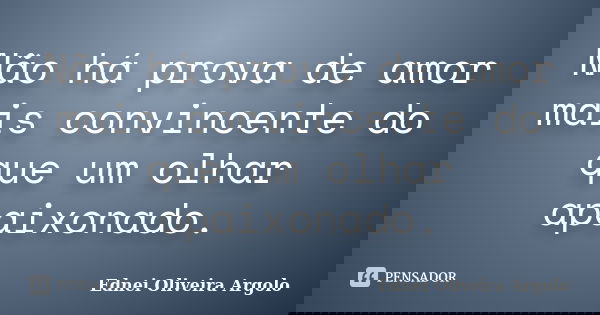 Não há prova de amor mais convincente do que um olhar apaixonado.... Frase de Ednei Oliveira Argolo.