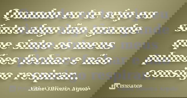 Quando eu te vejo eu sinto algo tão grande que sinto os meus pulmões fechar e não consigo respirar..... Frase de Ednei oliveira argolo.