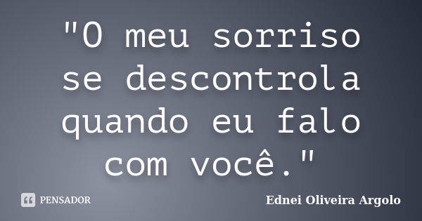 "O meu sorriso se descontrola quando eu falo com você."... Frase de Ednei oliveira argolo.