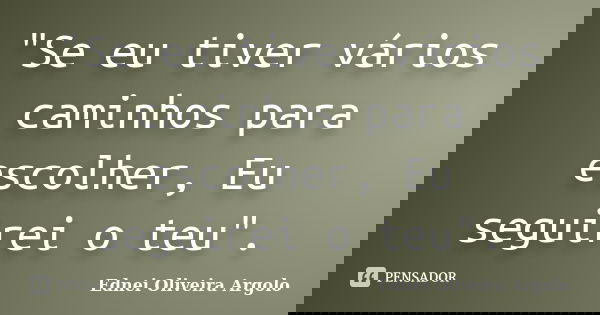 "Se eu tiver vários caminhos para escolher, Eu seguirei o teu".... Frase de Ednei oliveira argolo.