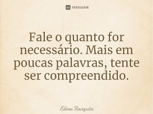 ⁠Fale o quanto for necessário. Mais em poucas palavras, tente ser compreendido.... Frase de Ednei Ranzula.