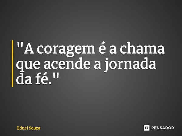 ⁠ "A coragem é a chama que acende a jornada da fé."... Frase de Ednei Souza.