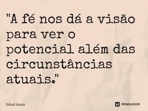 ⁠"A fé nos dá a visão para ver o potencial além das circunstâncias atuais."... Frase de Ednei Souza.