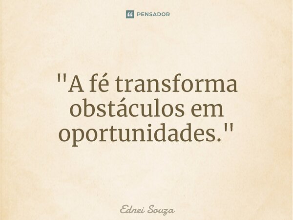 ⁠ "A fé transforma obstáculos em oportunidades."... Frase de Ednei Souza.