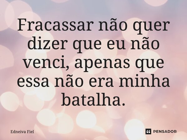 ⁠Fracassar não quer dizer que eu não venci, apenas que essa não era minha batalha.... Frase de Edneiva Fiel.