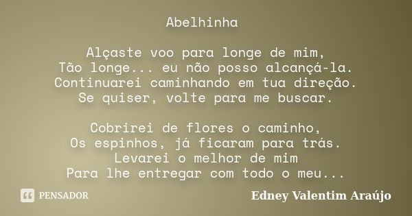 Abelhinha Alçaste voo para longe de mim, Tão longe... eu não posso alcançá-la. Continuarei caminhando em tua direção. Se quiser, volte para me buscar. Cobrirei ... Frase de Edney Valentim Araújo.