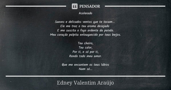 Acelerado Suaves e delicados ventos que te tocam... Ele me traz o teu aroma desejado E me suscita o fogo ardente da paixão. Meu coração palpita enlouquecido por... Frase de Edney Valentim Araújo.