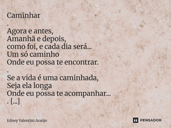 Caminhar . Agora e antes, Amanhã e depois, como foi, e cada dia será... Um só caminho Onde eu possa te encontrar. . Se a vida é uma caminhada, Seja ela longa O... Frase de Edney Valentim Araújo.
