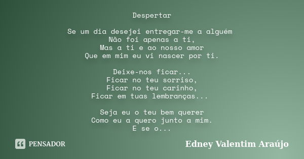 Despertar Se um dia desejei entregar-me a alguém Não foi apenas a ti, Mas a ti e ao nosso amor Que em mim eu vi nascer por ti. Deixe-nos ficar... Ficar no teu s... Frase de Edney Valentim Araújo.