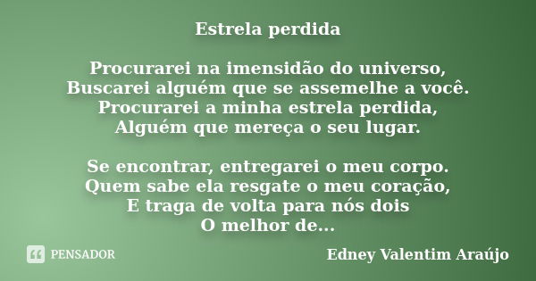 Estrela perdida Procurarei na imensidão do universo, Buscarei alguém que se assemelhe a você. Procurarei a minha estrela perdida, Alguém que mereça o seu lugar.... Frase de Edney Valentim Araújo.