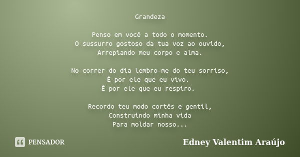 Grandeza Penso em você a todo o momento. O sussurro gostoso da tua voz ao ouvido, Arrepiando meu corpo e alma. No correr do dia lembro-me do teu sorriso, É por ... Frase de Edney Valentim Araújo.