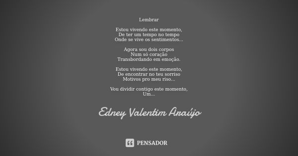 Lembrar Estou vivendo este momento, De ter um tempo no tempo Onde se vive os sentimentos... Agora sou dois corpos Num só coração Transbordando em emoção. Estou ... Frase de Edney Valentim Araújo.