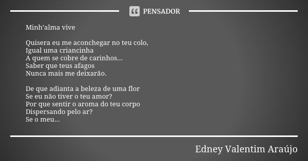 Minh’alma vive Quisera eu me aconchegar no teu colo, Igual uma criancinha A quem se cobre de carinhos... Saber que teus afagos Nunca mais me deixarão. De que ad... Frase de Edney Valentim Araújo.