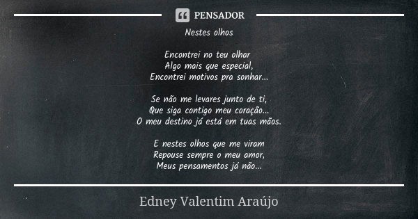 Nestes olhos Encontrei no teu olhar Algo mais que especial, Encontrei motivos pra sonhar... Se não me levares junto de ti, Que siga contigo meu coração... O meu... Frase de Edney Valentim Araújo.