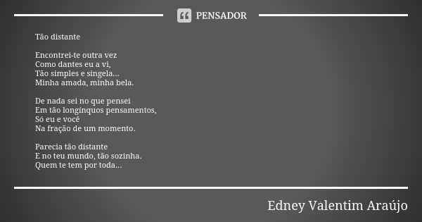 Tão distante Encontrei-te outra vez Como dantes eu a vi, Tão simples e singela... Minha amada, minha bela. De nada sei no que pensei Em tão longínquos pensament... Frase de Edney Valentim Araújo.