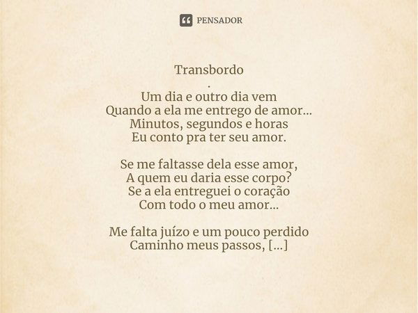 ⁠Transbordo
.
Um dia e outro dia vem
Quando a ela me entrego de amor...
Minutos, segundos e horas
Eu conto pra ter seu amor. Se me faltasse dela esse amor,
A qu... Frase de Edney Valentim Araújo.