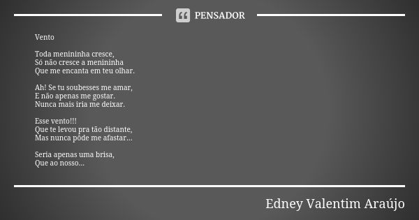 Vento Toda menininha cresce, Só não cresce a menininha Que me encanta em teu olhar. Ah! Se tu soubesses me amar, E não apenas me gostar. Nunca mais iria me deix... Frase de Edney Valentim Araújo.