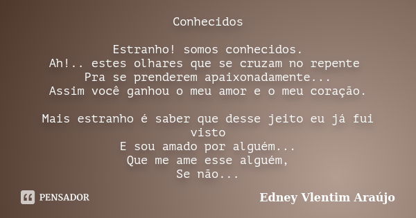 Conhecidos Estranho! somos conhecidos. Ah!.. estes olhares que se cruzam no repente Pra se prenderem apaixonadamente... Assim você ganhou o meu amor e o meu cor... Frase de Edney Vlentim Araújo.