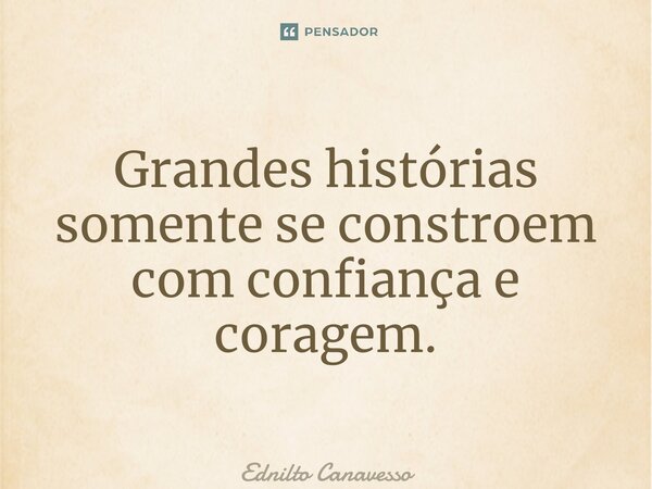 ⁠Grandes histórias somente se constroem com confiança e coragem.... Frase de Ednilto Canavesso.