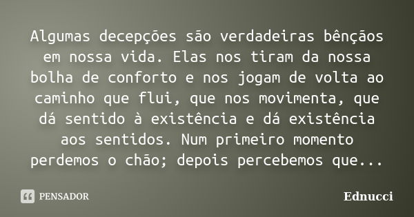 Algumas decepções são verdadeiras bênçãos em nossa vida. Elas nos tiram da nossa bolha de conforto e nos jogam de volta ao caminho que flui, que nos movimenta, ... Frase de Ednucci.