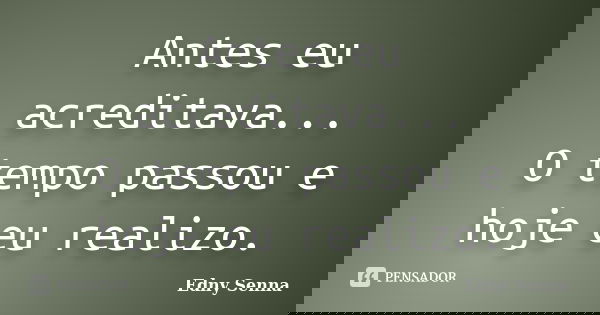 Antes eu acreditava... O tempo passou e hoje eu realizo.... Frase de Edny Senna.