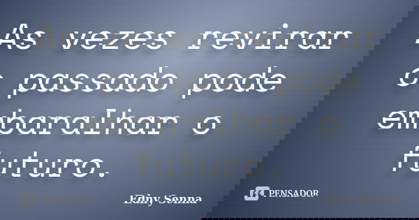 As vezes revirar o passado pode embaralhar o futuro.... Frase de Edny Senna.