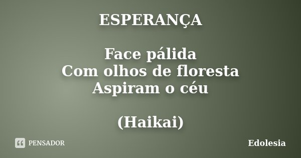 ESPERANÇA Face pálida Com olhos de floresta Aspiram o céu (Haikai)... Frase de Edolesia.