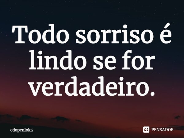 Todo sorriso é lindo se for verdadeiro.... Frase de edopenlok5.
