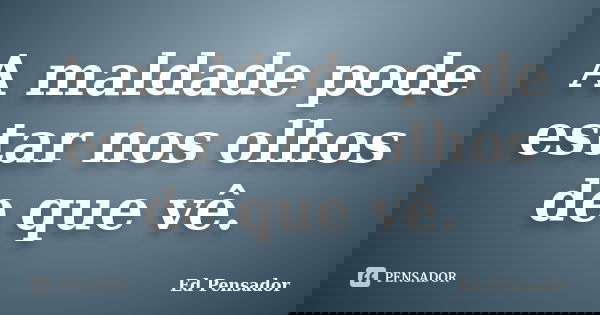A maldade pode estar nos olhos de que vê.... Frase de Ed Pensador.