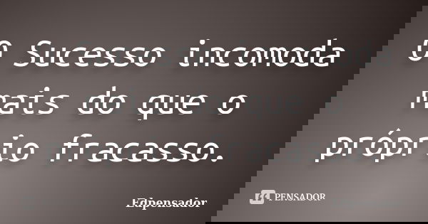 O Sucesso incomoda mais do que o próprio fracasso.... Frase de edpensador.