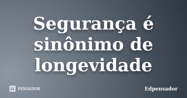 Segurança é sinônimo de longevidade... Frase de edpensador.