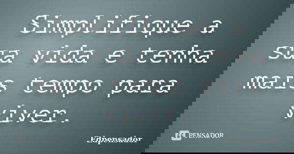 Simplifique a sua vida e tenha mais tempo para viver.... Frase de edpensador.
