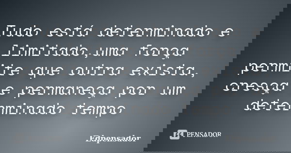 Tudo está determinado e limitado,uma força permite que outra exista, cresça e permaneça por um determinado tempo... Frase de edpensador.