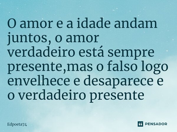 O amor e a idade andam juntos, o amor verdadeiro está sempre presente,mas o falso logo envelhece e desaparece e o verdadeiro presente⁠... Frase de Edpoeta74.