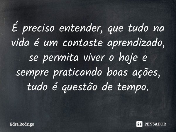 ⁠É preciso entender, que tudo na vida é um contaste aprendizado, se permita viver o hoje e sempre praticando boas ações, tudo é questão de tempo.... Frase de Edra Rodrigo.