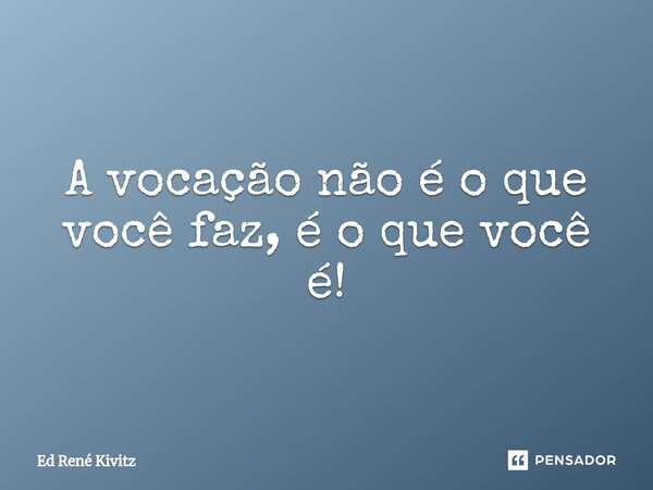 ⁠A vocação não é o que você faz, é o que você é!... Frase de Ed René Kivitz.