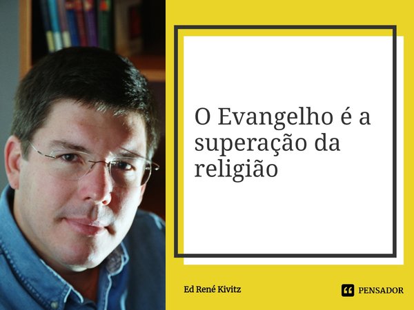 ⁠O Evangelho é a superação da religião... Frase de Ed René Kivitz.