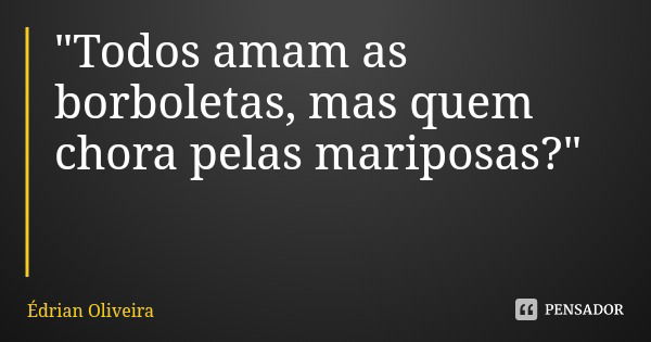 "Todos amam as borboletas, mas quem chora pelas mariposas?"... Frase de Édrian Oliveira.