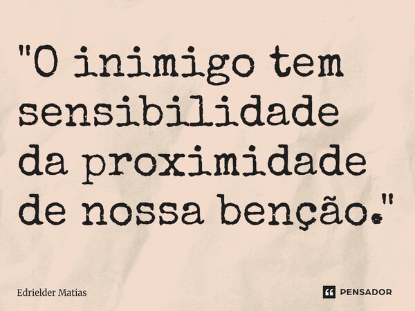 ⁠"O inimigo tem sensibilidade da proximidade de nossa benção."... Frase de Edrielder Matias.