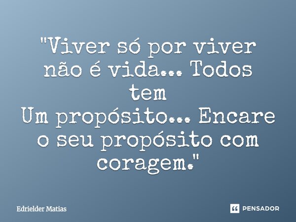 ⁠"Viver só por viver não é vida... Todos tem Um propósito... Encare o seu propósito com coragem."... Frase de Edrielder Matias.