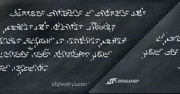 Somos atrizes e atores do palco do teatro Divíno, é preciso seguir o roteiro para que as cenas não tenham que se repetir.... Frase de Edryele Lazari.
