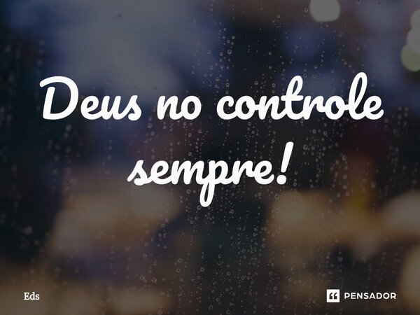 ⁠Deus no controle sempre!... Frase de EDS.