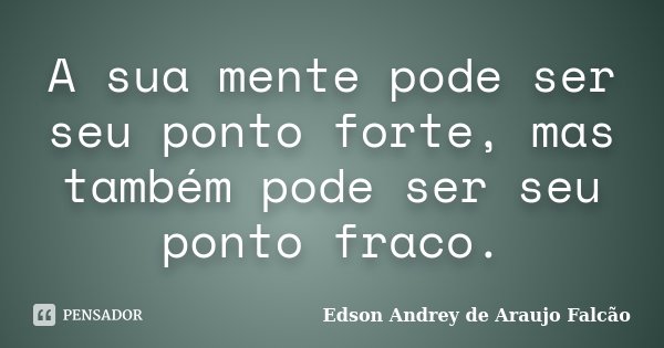 A sua mente pode ser seu ponto forte, mas também pode ser seu ponto fraco.... Frase de Edson Andrey de Araujo Falcão.