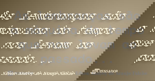 As lembranças são a máquina do tempo que nos levam ao passado...... Frase de Edson Andrey de Araujo Falcão.