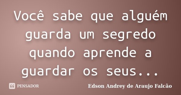Você sabe que alguém guarda um segredo quando aprende a guardar os seus...... Frase de Edson Andrey de Araujo Falcão.