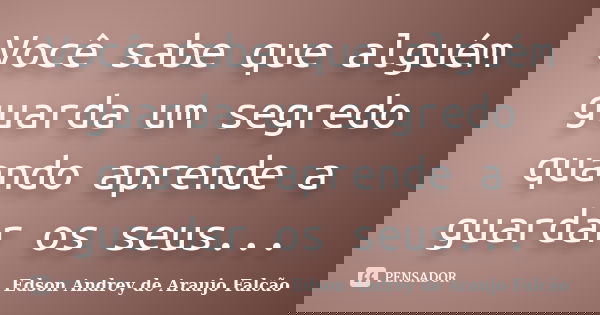 Você sabe que alguém guarda um segredo quando aprende a guardar os seus...... Frase de Edson Andrey de Araujo Falcão.