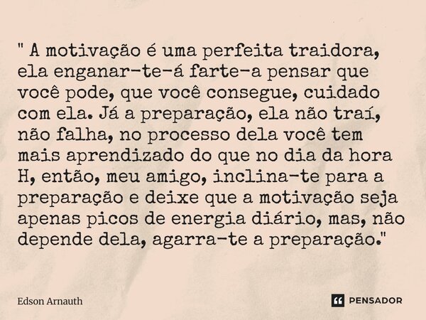 " A motivação é uma perfeita traidora, ela enganar-te-á farte-a pensar que você pode, que você consegue, cuidado com ela. Já a preparação, ela não traí, n... Frase de Edson Arnauth.