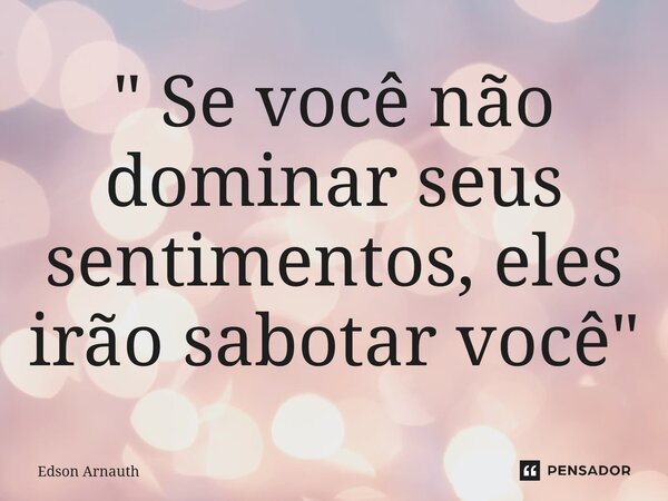 ⁠" Se você não dominar seus sentimentos, eles irão sabotar você"... Frase de Edson Arnauth.