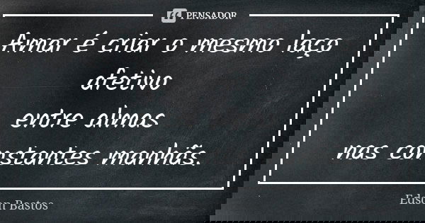 Amar é criar o mesmo laço afetivo entre almas nas constantes manhãs.... Frase de Edson Bastos.